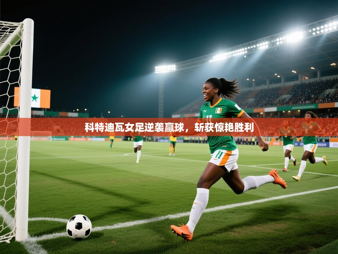 科特迪瓦女足逆袭赢球，斩获惊艳胜利