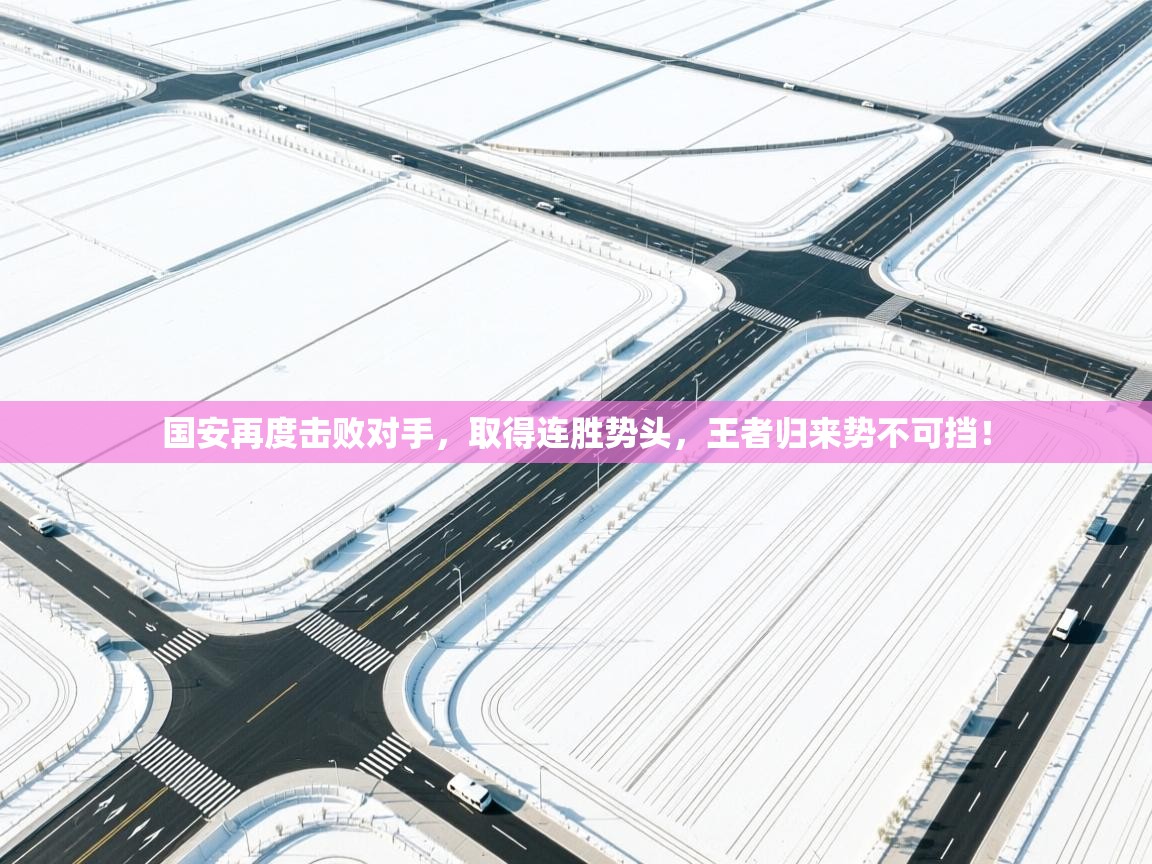 国安再度击败对手，取得连胜势头，王者归来势不可挡！