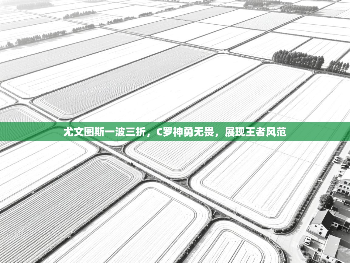 尤文图斯一波三折，C罗神勇无畏，展现王者风范