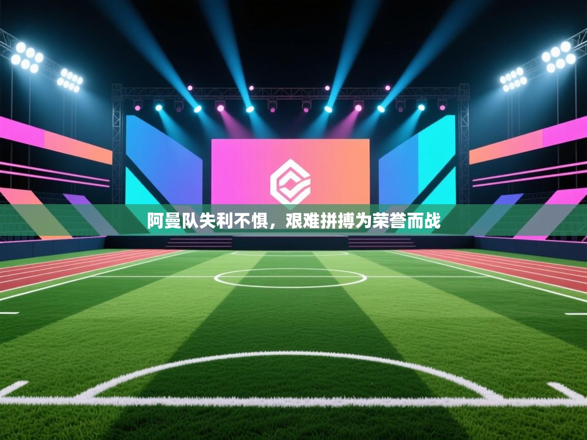 阿曼队失利不惧，艰难拼搏为荣誉而战