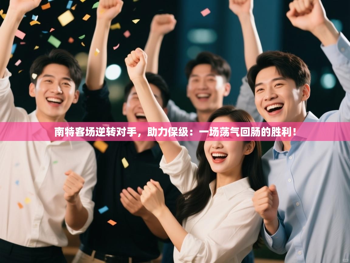 南特客场逆转对手，助力保级：一场荡气回肠的胜利！  第2张