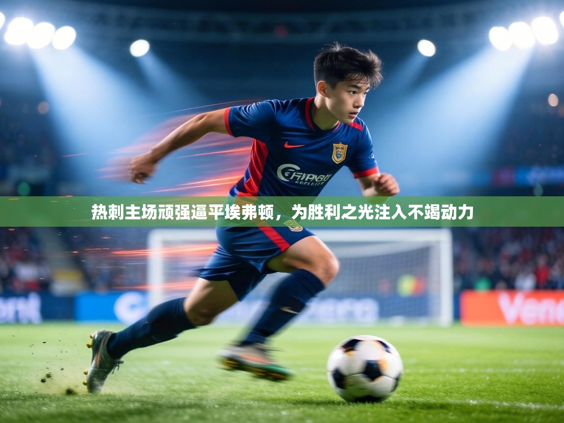 热刺主场顽强逼平埃弗顿,为胜利之光注入不竭动力 第1张